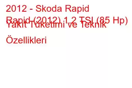 2012 - Skoda Rapid
Rapid (2012) 1.2 TSI (85 Hp) Yakıt Tüketimi ve Teknik Özellikleri