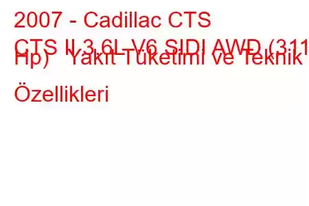 2007 - Cadillac CTS
CTS II 3.6L V6 SIDI AWD (311 Hp) Yakıt Tüketimi ve Teknik Özellikleri