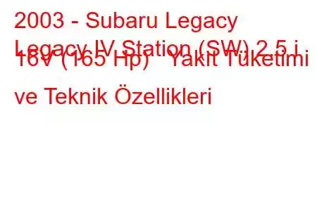 2003 - Subaru Legacy
Legacy IV Station (SW) 2.5 i 16V (165 Hp) Yakıt Tüketimi ve Teknik Özellikleri