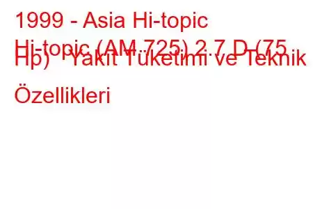 1999 - Asia Hi-topic
Hi-topic (AM 725) 2.7 D (75 Hp) Yakıt Tüketimi ve Teknik Özellikleri