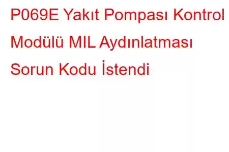 P069E Yakıt Pompası Kontrol Modülü MIL Aydınlatması Sorun Kodu İstendi