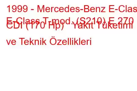 1999 - Mercedes-Benz E-Class
E-Class T-mod. (S210) E 270 CDI (170 Hp) Yakıt Tüketimi ve Teknik Özellikleri