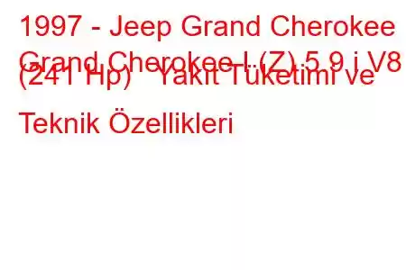 1997 - Jeep Grand Cherokee
Grand Cherokee I (Z) 5.9 i V8 (241 Hp) Yakıt Tüketimi ve Teknik Özellikleri