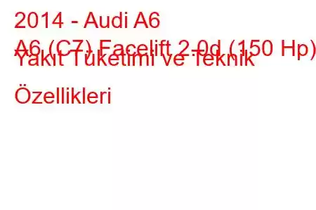 2014 - Audi A6
A6 (C7) Facelift 2.0d (150 Hp) Yakıt Tüketimi ve Teknik Özellikleri