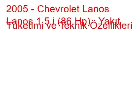 2005 - Chevrolet Lanos
Lanos 1.5 i (86 Hp) Yakıt Tüketimi ve Teknik Özellikleri