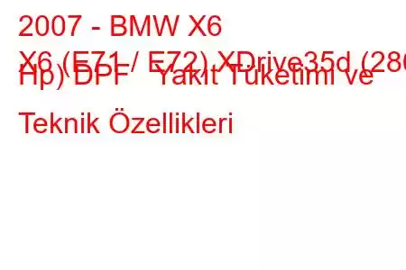 2007 - BMW X6
X6 (E71 / E72) XDrive35d (286 Hp) DPF Yakıt Tüketimi ve Teknik Özellikleri