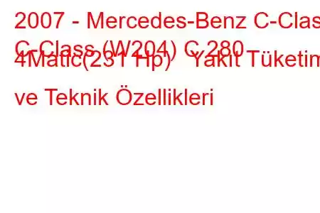 2007 - Mercedes-Benz C-Class
C-Class (W204) C 280 4Matic(231 Hp) Yakıt Tüketimi ve Teknik Özellikleri