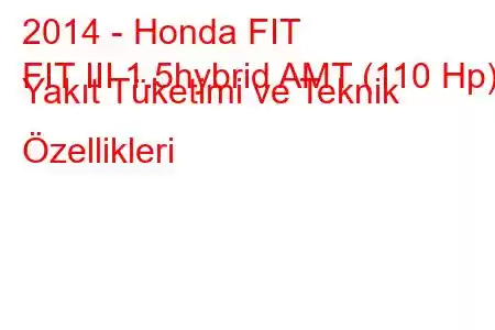 2014 - Honda FIT
FIT III 1.5hybrid AMT (110 Hp) Yakıt Tüketimi ve Teknik Özellikleri