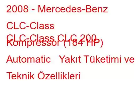 2008 - Mercedes-Benz CLC-Class
CLC-Class CLC 200 Kompressor (184 HP) Automatic Yakıt Tüketimi ve Teknik Özellikleri