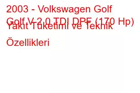 2003 - Volkswagen Golf
Golf V 2.0 TDI DPF (170 Hp) Yakıt Tüketimi ve Teknik Özellikleri