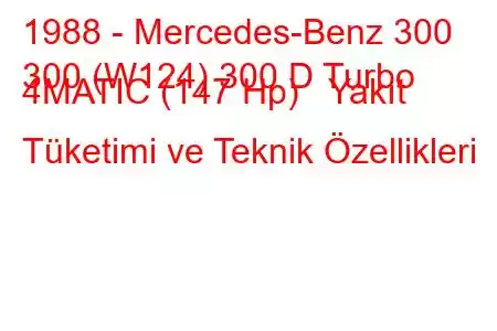 1988 - Mercedes-Benz 300
300 (W124) 300 D Turbo 4MATIC (147 Hp) Yakıt Tüketimi ve Teknik Özellikleri