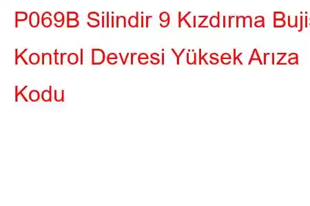 P069B Silindir 9 Kızdırma Bujisi Kontrol Devresi Yüksek Arıza Kodu