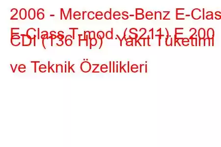 2006 - Mercedes-Benz E-Class
E-Class T-mod. (S211) E 200 CDI (136 Hp) Yakıt Tüketimi ve Teknik Özellikleri