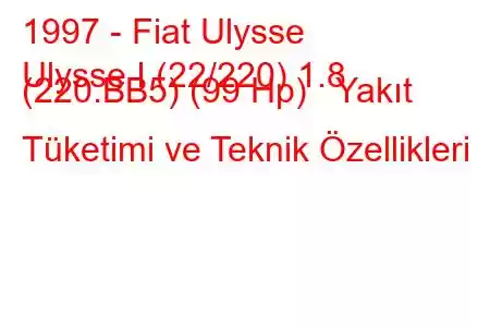 1997 - Fiat Ulysse
Ulysse I (22/220) 1.8 (220.BB5) (99 Hp) Yakıt Tüketimi ve Teknik Özellikleri