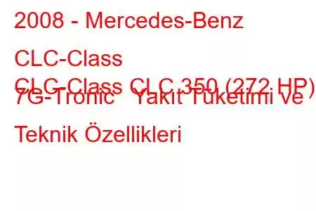 2008 - Mercedes-Benz CLC-Class
CLC-Class CLC 350 (272 HP) 7G-Tronic Yakıt Tüketimi ve Teknik Özellikleri