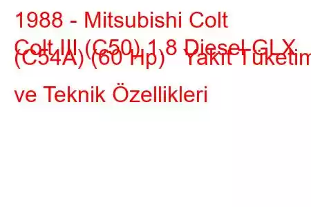 1988 - Mitsubishi Colt
Colt III (C50) 1.8 Diesel GLX (C54A) (60 Hp) Yakıt Tüketimi ve Teknik Özellikleri