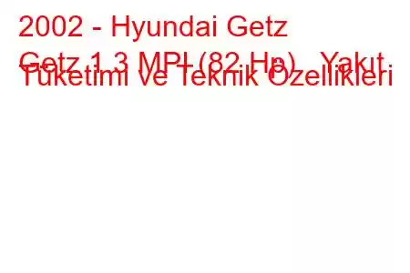 2002 - Hyundai Getz
Getz 1.3 MPI (82 Hp) Yakıt Tüketimi ve Teknik Özellikleri