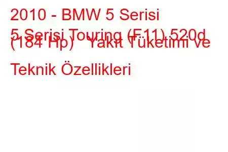 2010 - BMW 5 Serisi
5 Serisi Touring (F11) 520d (184 Hp) Yakıt Tüketimi ve Teknik Özellikleri