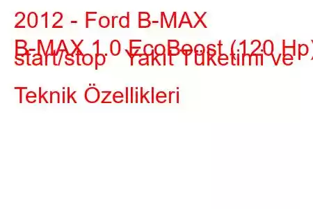 2012 - Ford B-MAX
B-MAX 1.0 EcoBoost (120 Hp) start/stop Yakıt Tüketimi ve Teknik Özellikleri