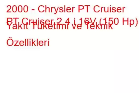 2000 - Chrysler PT Cruiser
PT Cruiser 2.4 i 16V (150 Hp) Yakıt Tüketimi ve Teknik Özellikleri