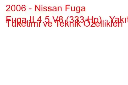 2006 - Nissan Fuga
Fuga II 4.5 V8 (333 Hp) Yakıt Tüketimi ve Teknik Özellikleri