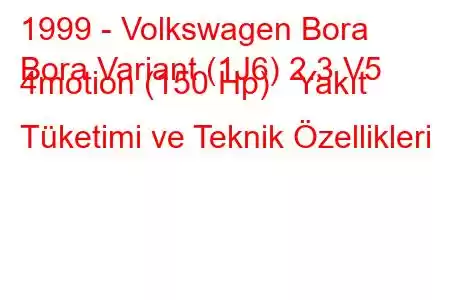 1999 - Volkswagen Bora
Bora Variant (1J6) 2.3 V5 4motion (150 Hp) Yakıt Tüketimi ve Teknik Özellikleri