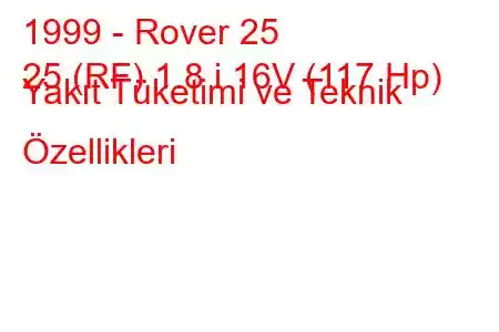 1999 - Rover 25
25 (RF) 1.8 i 16V (117 Hp) Yakıt Tüketimi ve Teknik Özellikleri