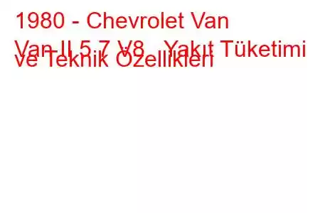 1980 - Chevrolet Van
Van II 5.7 V8 Yakıt Tüketimi ve Teknik Özellikleri