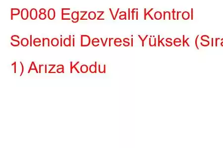 P0080 Egzoz Valfi Kontrol Solenoidi Devresi Yüksek (Sıra 1) Arıza Kodu