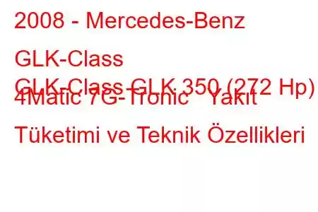 2008 - Mercedes-Benz GLK-Class
GLK-Class GLK 350 (272 Hp) 4Matic 7G-Tronic Yakıt Tüketimi ve Teknik Özellikleri