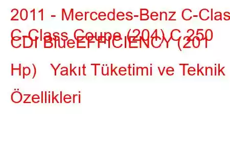 2011 - Mercedes-Benz C-Class
C-Class Coupe (204) C 250 CDI BlueEFFICIENCY (201 Hp) Yakıt Tüketimi ve Teknik Özellikleri