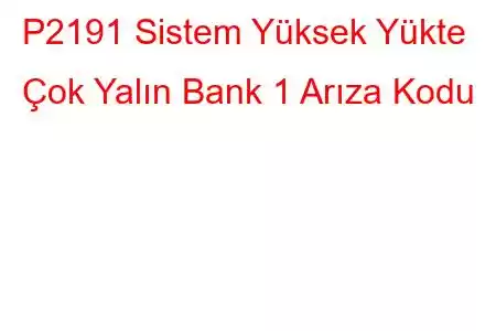 P2191 Sistem Yüksek Yükte Çok Yalın Bank 1 Arıza Kodu