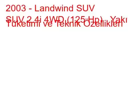 2003 - Landwind SUV
SUV 2.4i 4WD (125 Hp) Yakıt Tüketimi ve Teknik Özellikleri