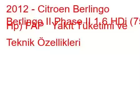 2012 - Citroen Berlingo
Berlingo II Phase II 1.6 HDi (75 Hp) FAP Yakıt Tüketimi ve Teknik Özellikleri