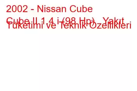 2002 - Nissan Cube
Cube II 1.4 i (98 Hp) Yakıt Tüketimi ve Teknik Özellikleri