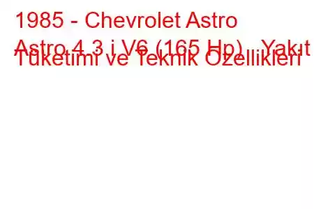 1985 - Chevrolet Astro
Astro 4.3 i V6 (165 Hp) Yakıt Tüketimi ve Teknik Özellikleri