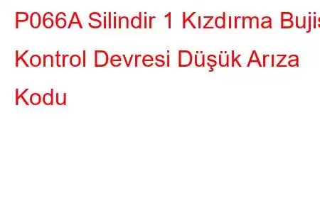 P066A Silindir 1 Kızdırma Bujisi Kontrol Devresi Düşük Arıza Kodu