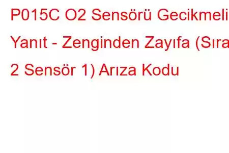 P015C O2 Sensörü Gecikmeli Yanıt - Zenginden Zayıfa (Sıra 2 Sensör 1) Arıza Kodu