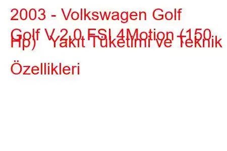 2003 - Volkswagen Golf
Golf V 2.0 FSI 4Motion (150 Hp) Yakıt Tüketimi ve Teknik Özellikleri