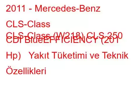 2011 - Mercedes-Benz CLS-Class
CLS-Class (W218) CLS 250 CDI BlueEFFICIENCY (201 Hp) Yakıt Tüketimi ve Teknik Özellikleri