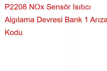 P2208 NOx Sensör Isıtıcı Algılama Devresi Bank 1 Arıza Kodu