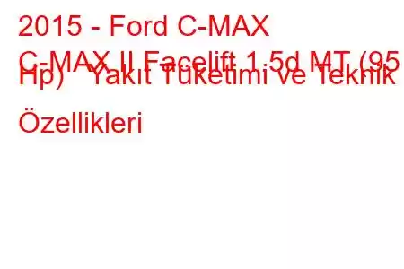 2015 - Ford C-MAX
C-MAX II Facelift 1.5d MT (95 Hp) Yakıt Tüketimi ve Teknik Özellikleri