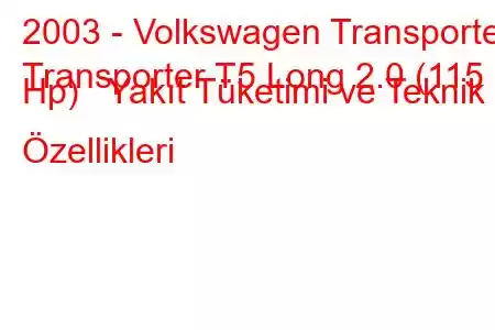 2003 - Volkswagen Transporter
Transporter T5 Long 2.0 (115 Hp) Yakıt Tüketimi ve Teknik Özellikleri