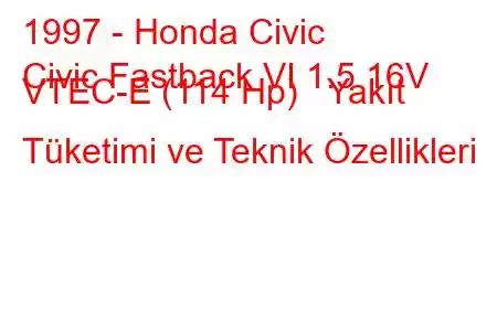 1997 - Honda Civic
Civic Fastback VI 1.5 16V VTEC-E (114 Hp) Yakıt Tüketimi ve Teknik Özellikleri