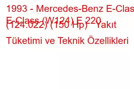 1993 - Mercedes-Benz E-Class
E-Class (W124) E 220 (124.022) (150 Hp) Yakıt Tüketimi ve Teknik Özellikleri