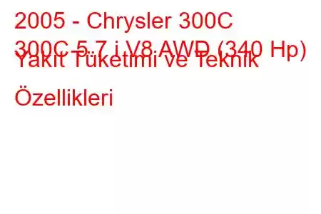 2005 - Chrysler 300C
300C 5.7 i V8 AWD (340 Hp) Yakıt Tüketimi ve Teknik Özellikleri