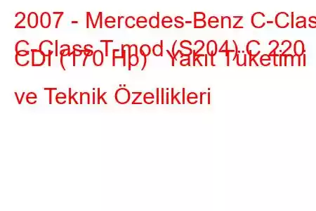 2007 - Mercedes-Benz C-Class
C-Class T-mod (S204) C 220 CDI (170 Hp) Yakıt Tüketimi ve Teknik Özellikleri