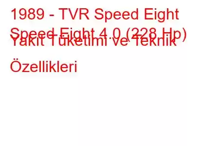 1989 - TVR Speed Eight
Speed Eight 4.0 (228 Hp) Yakıt Tüketimi ve Teknik Özellikleri