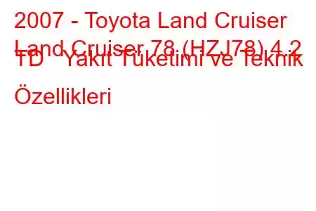 2007 - Toyota Land Cruiser
Land Cruiser 78 (HZJ78) 4.2 TD Yakıt Tüketimi ve Teknik Özellikleri