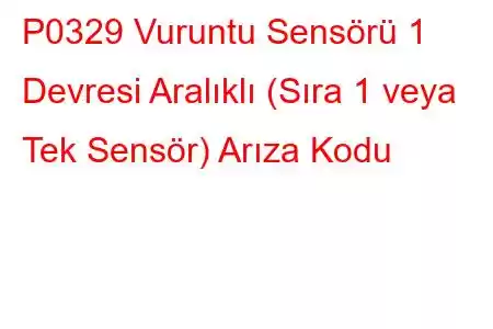 P0329 Vuruntu Sensörü 1 Devresi Aralıklı (Sıra 1 veya Tek Sensör) Arıza Kodu